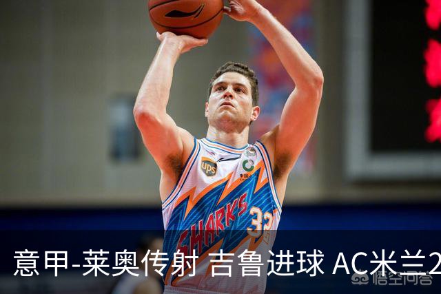 意甲-莱奥传射 吉鲁进球 AC米兰2-0夺主场连胜