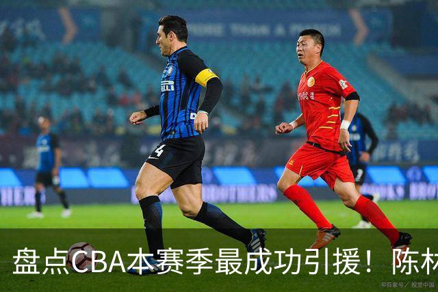 盘点CBA本赛季最成功引援！陈林坚第五，庞老六第四，徐昕第三，张镇麟第二，总决赛MVP第一！