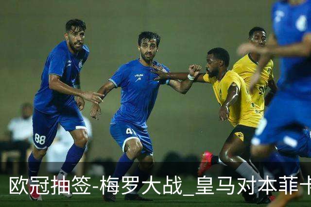 欧冠抽签-梅罗大战 皇马对本菲卡拜仁对杀马竞